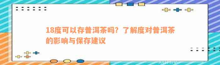 18度可以存普洱茶吗？了解度对普洱茶的影响与保存建议