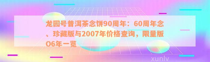 龙园号普洱茶念饼90周年：60周年念、珍藏版与2007年价格查询，限量版O6年一览