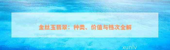 金丝玉翡翠：种类、价值与档次全解