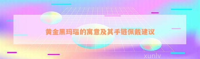 黄金黑玛瑙的寓意及其手链佩戴建议