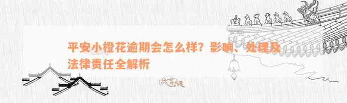 平安小橙花逾期会怎么样？影响、处理及法律责任全解析