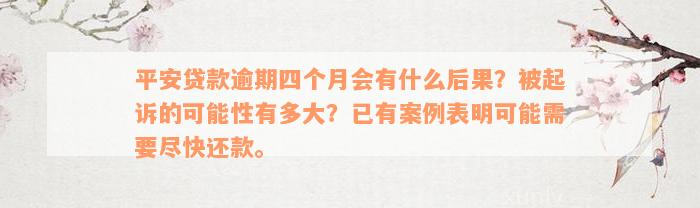 平安贷款逾期四个月会有什么后果？被起诉的可能性有多大？已有案例表明可能需要尽快还款。