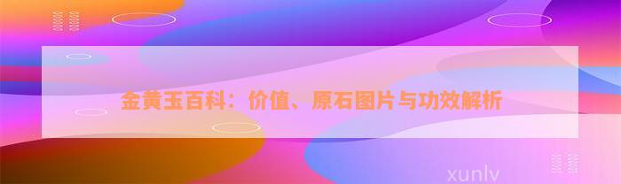 金黄玉百科：价值、原石图片与功效解析