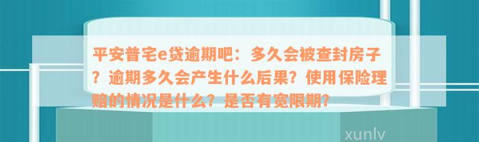 平安普宅e贷逾期吧：多久会被查封房子？逾期多久会产生什么后果？使用保险理赔的情况是什么？是否有宽限期？