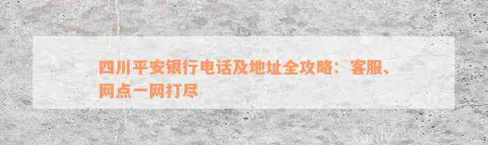 四川平安银行电话及地址全攻略：客服、网点一网打尽