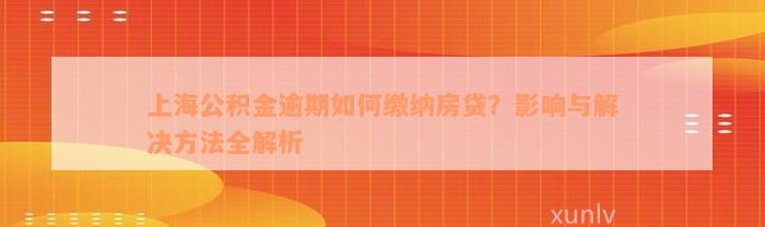 上海公积金逾期如何缴纳房贷？影响与解决方法全解析