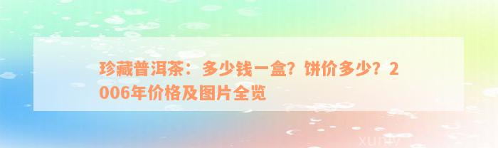 珍藏普洱茶：多少钱一盒？饼价多少？2006年价格及图片全览