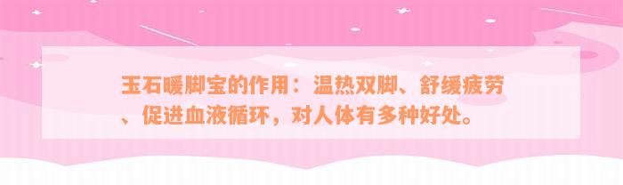 玉石暖脚宝的作用：温热双脚、舒缓疲劳、促进血液循环，对人体有多种好处。