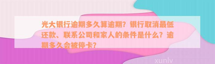 光大银行逾期多久算逾期？银行取消最低还款、联系公司和家人的条件是什么？逾期多久会被停卡？