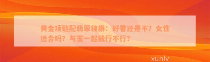 黄金项链配翡翠貔貅：好看还是不？女性适合吗？与玉一起戴行不行？