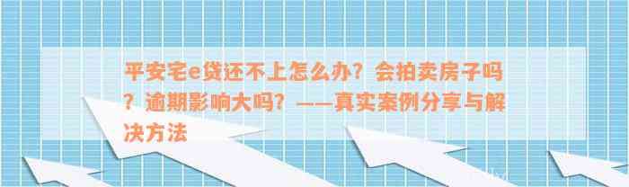 平安宅e贷还不上怎么办？会拍卖房子吗？逾期影响大吗？——真实案例分享与解决方法