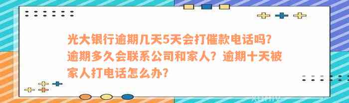 光大银行逾期几天5天会打催款电话吗？逾期多久会联系公司和家人？逾期十天被家人打电话怎么办？