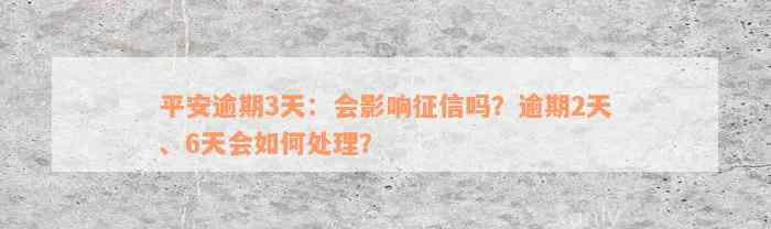 平安逾期3天：会影响征信吗？逾期2天、6天会如何处理？