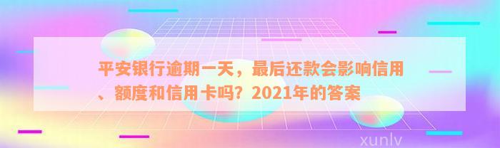 平安银行逾期一天，最后还款会影响信用、额度和信用卡吗？2021年的答案