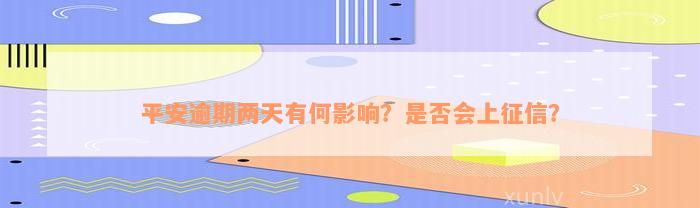 平安逾期两天有何影响？是否会上征信？