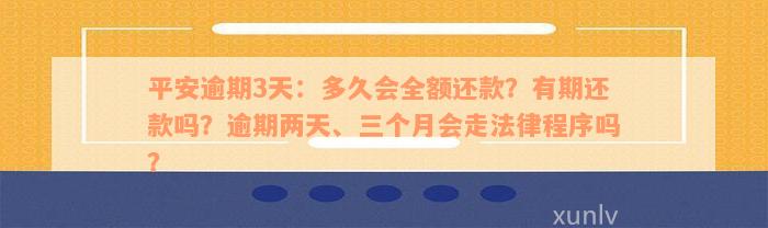 平安逾期3天：多久会全额还款？有期还款吗？逾期两天、三个月会走法律程序吗？