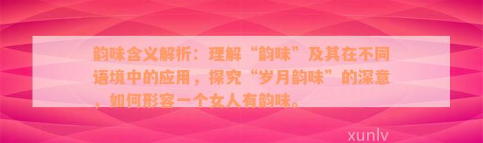 韵味含义解析：理解“韵味”及其在不同语境中的应用，探究“岁月韵味”的深意，如何形容一个女人有韵味。