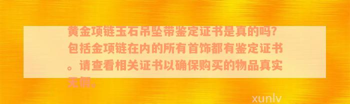 黄金项链玉石吊坠带鉴定证书是真的吗？包括金项链在内的所有首饰都有鉴定证书。请查看相关证书以确保购买的物品真实无假。