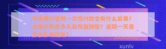 平安银行逾期一次性付款会有什么后果？全额还款后多久能恢复额度？逾期一天是否会影响信用？