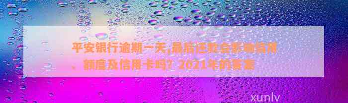 平安银行逾期一天,最后还款会影响信用、额度及信用卡吗？2021年的答案