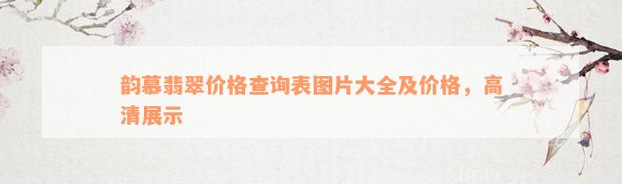 韵慕翡翠价格查询表图片大全及价格，高清展示