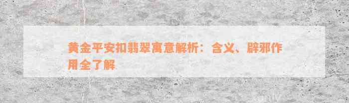 黄金平安扣翡翠寓意解析：含义、辟邪作用全了解