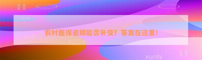 农村医保逾期能否补交？答案在这里！