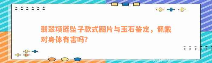 翡翠项链坠子款式图片与玉石鉴定，佩戴对身体有害吗？