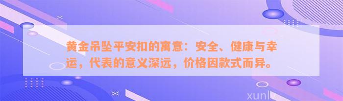 黄金吊坠平安扣的寓意：安全、健康与幸运，代表的意义深远，价格因款式而异。