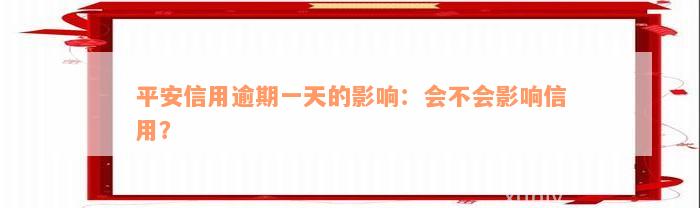 平安信用逾期一天的影响：会不会影响信用？