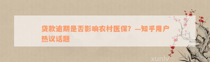 贷款逾期是否影响农村医保？—知乎用户热议话题