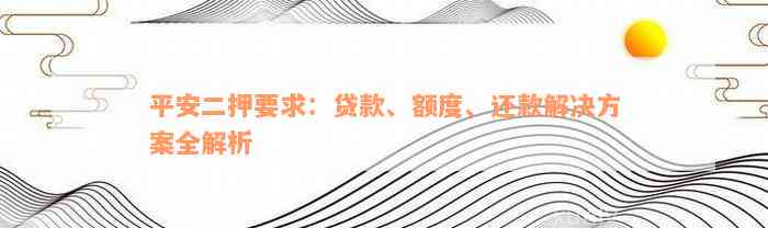 平安二押要求：贷款、额度、还款解决方案全解析