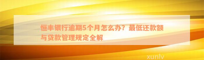 恒丰银行逾期5个月怎么办？最低还款额与贷款管理规定全解