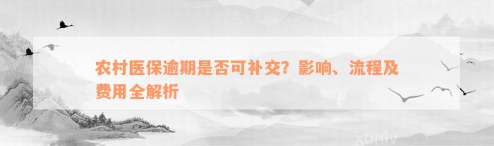 农村医保逾期是否可补交？影响、流程及费用全解析