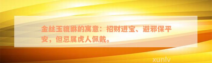 金丝玉貔貅的寓意：招财进宝、避邪保平安，但忌属虎人佩戴。