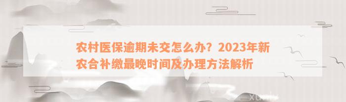 农村医保逾期未交怎么办？2023年新农合补缴最晚时间及办理方法解析