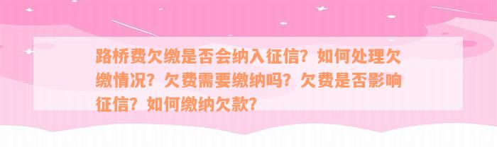 路桥费欠缴是否会纳入征信？如何处理欠缴情况？欠费需要缴纳吗？欠费是否影响征信？如何缴纳欠款？