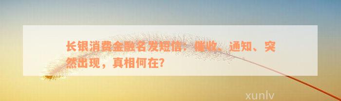 长银消费金融名发短信：催收、通知、突然出现，真相何在？