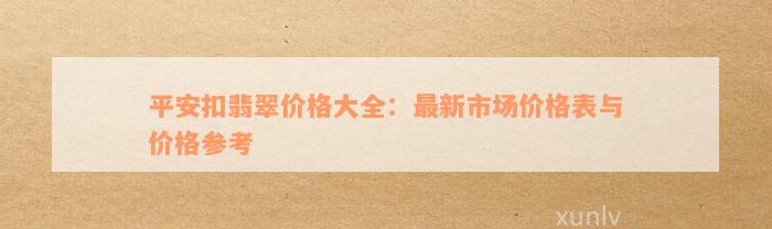 平安扣翡翠价格大全：最新市场价格表与价格参考