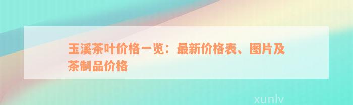 玉溪茶叶价格一览：最新价格表、图片及茶制品价格