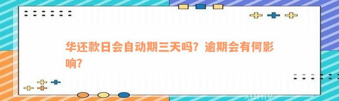 华还款日会自动期三天吗？逾期会有何影响？