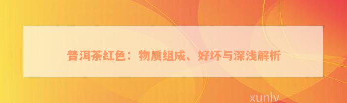 普洱茶红色：物质组成、好坏与深浅解析