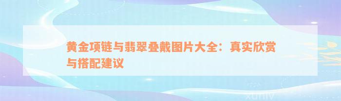 黄金项链与翡翠叠戴图片大全：真实欣赏与搭配建议