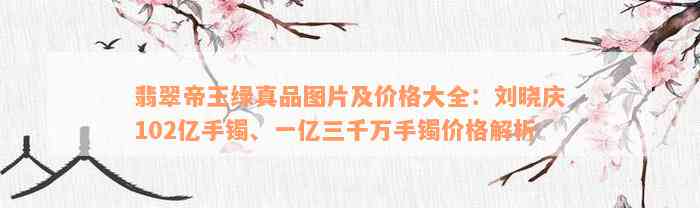 翡翠帝王绿真品图片及价格大全：刘晓庆102亿手镯、一亿三千万手镯价格解析