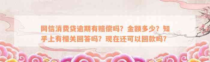 网信消费贷逾期有赔偿吗？金额多少？知乎上有相关回答吗？现在还可以回款吗？