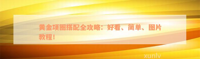 黄金项圈搭配全攻略：好看、简单、图片教程！