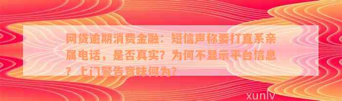 网贷逾期消费金融：短信声称要打直系亲属电话，是否真实？为何不显示平台信息？上门警告意味何为？