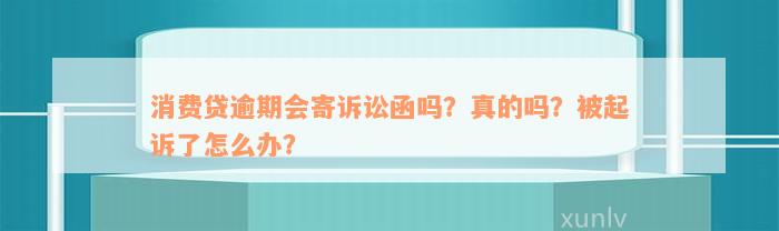 消费贷逾期会寄诉讼函吗？真的吗？被起诉了怎么办？