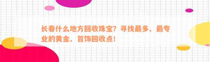 长春什么地方回收珠宝？寻找最多、最专业的黄金、首饰回收点！