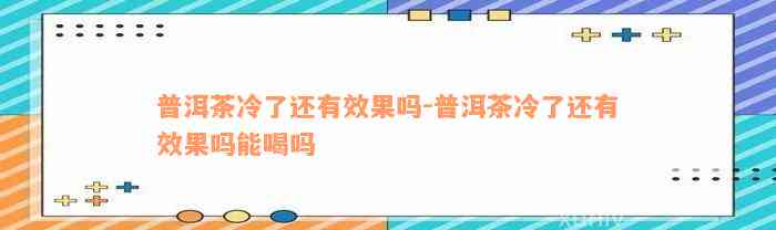 普洱茶冷了还有效果吗-普洱茶冷了还有效果吗能喝吗